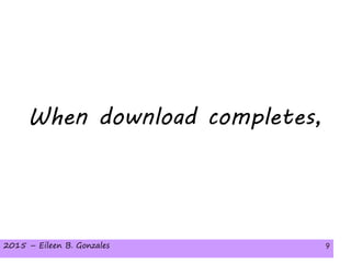 2015 – Eileen B. Gonzales 92015 – Eileen B. Gonzales 9
When download completes,
 
