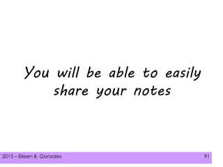 2015 – Eileen B. Gonzales 91
You will be able to easily
share your notes
 