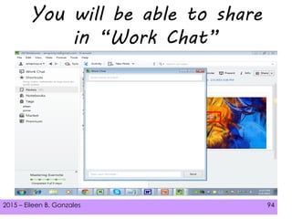 2015 – Eileen B. Gonzales 94
You will be able to share
in “Work Chat”
 