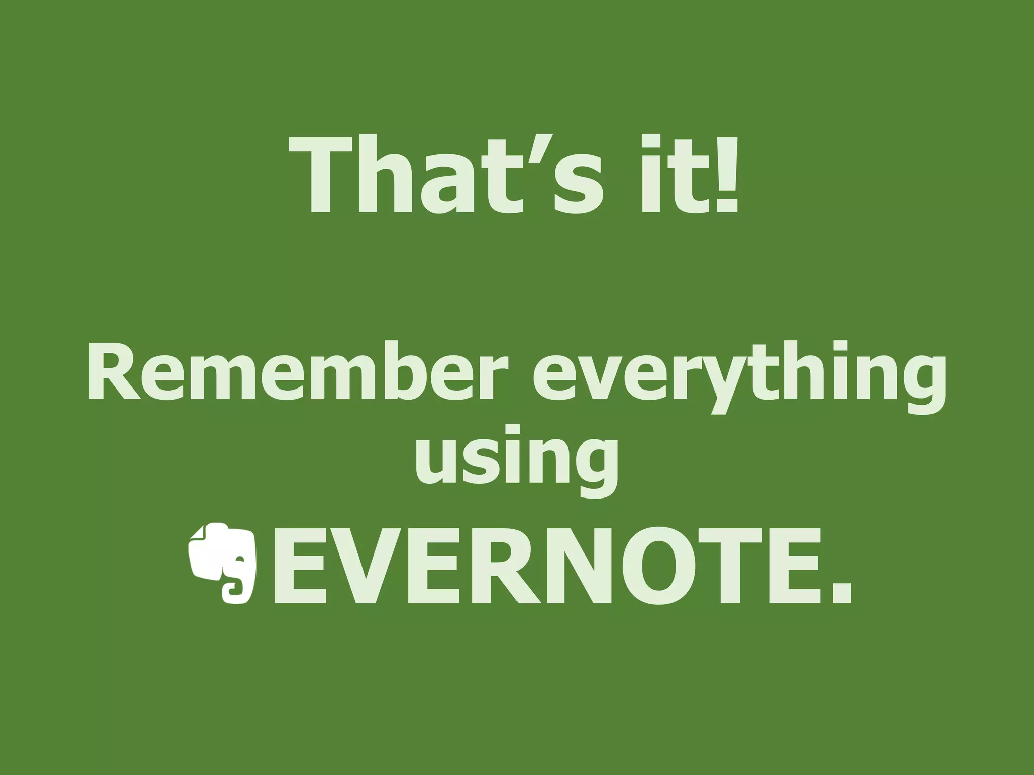 That’s it!
Remember everything
using
EVERNOTE.
 