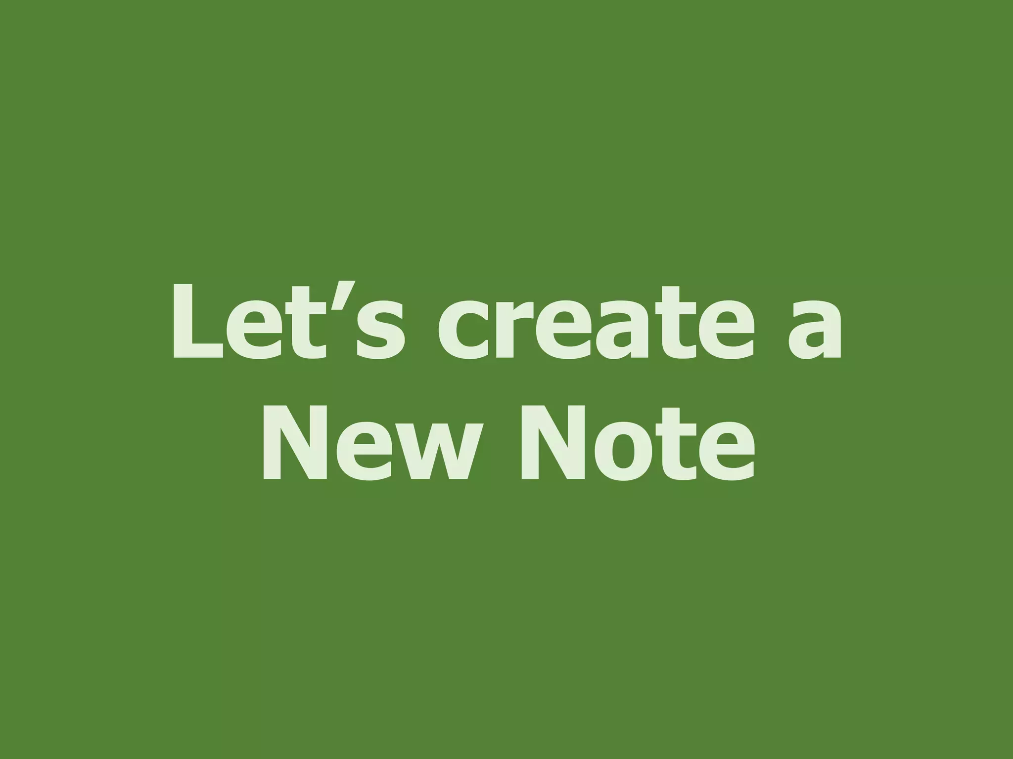 Let’s create a
New Note
 