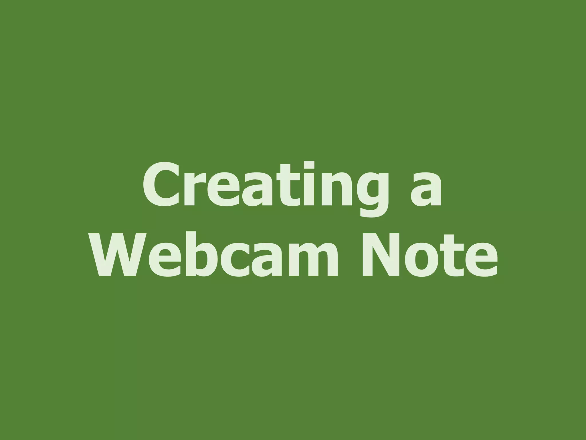 Creating a
Webcam Note
 