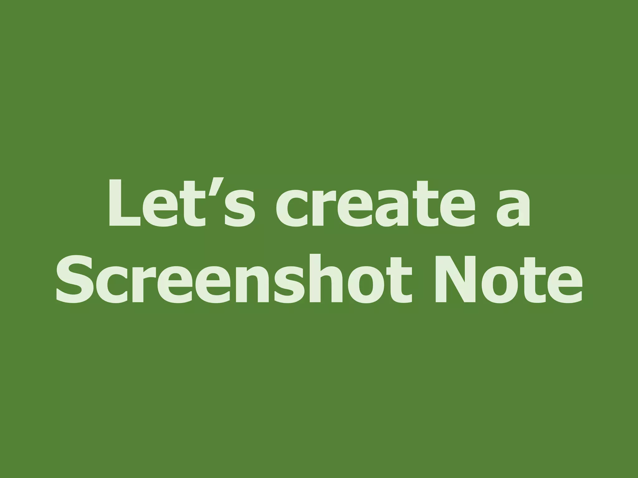 Let’s create a
Screenshot Note
 