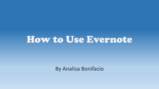 How to Use Evernote
By Analisa Bonifacio
 