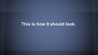 This is how it should look.
 