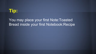 Tip:
You may place your first Note:Toasted
Bread inside your first Notebook:Recipe
 