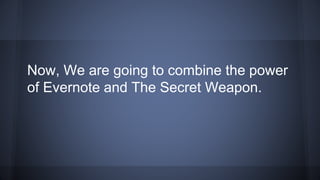 Now, We are going to combine the power
of Evernote and The Secret Weapon.
 