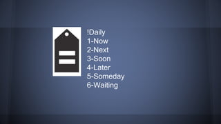 !Daily
1-Now
2-Next
3-Soon
4-Later
5-Someday
6-Waiting
 