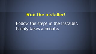 Run the installer!
Follow the steps in the installer.
It only takes a minute.
 