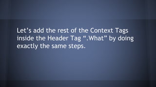 Let’s add the rest of the Context Tags
inside the Header Tag “.What” by doing
exactly the same steps.
 