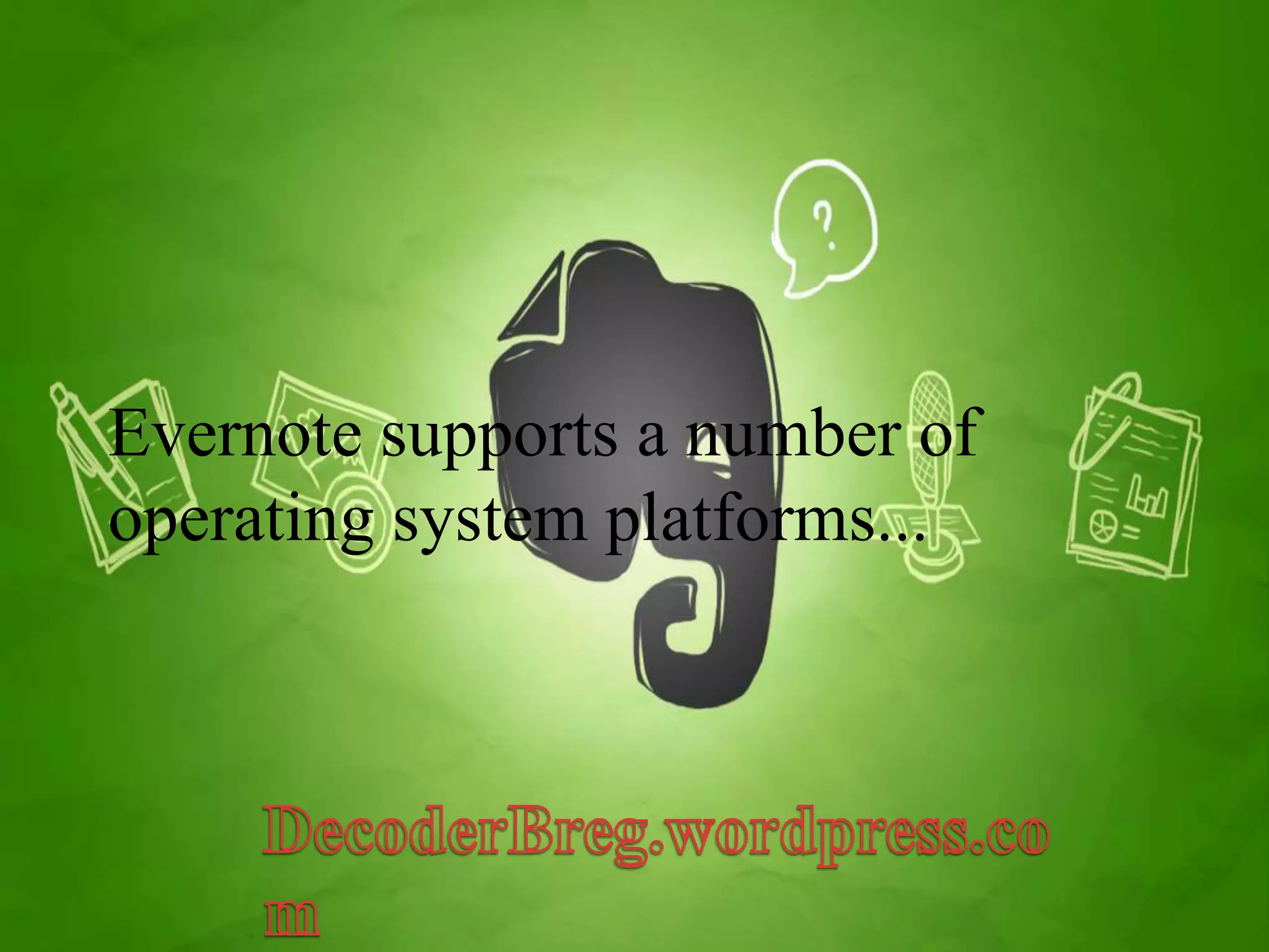 Evernote supports a number of 
operating system platforms... 
 
