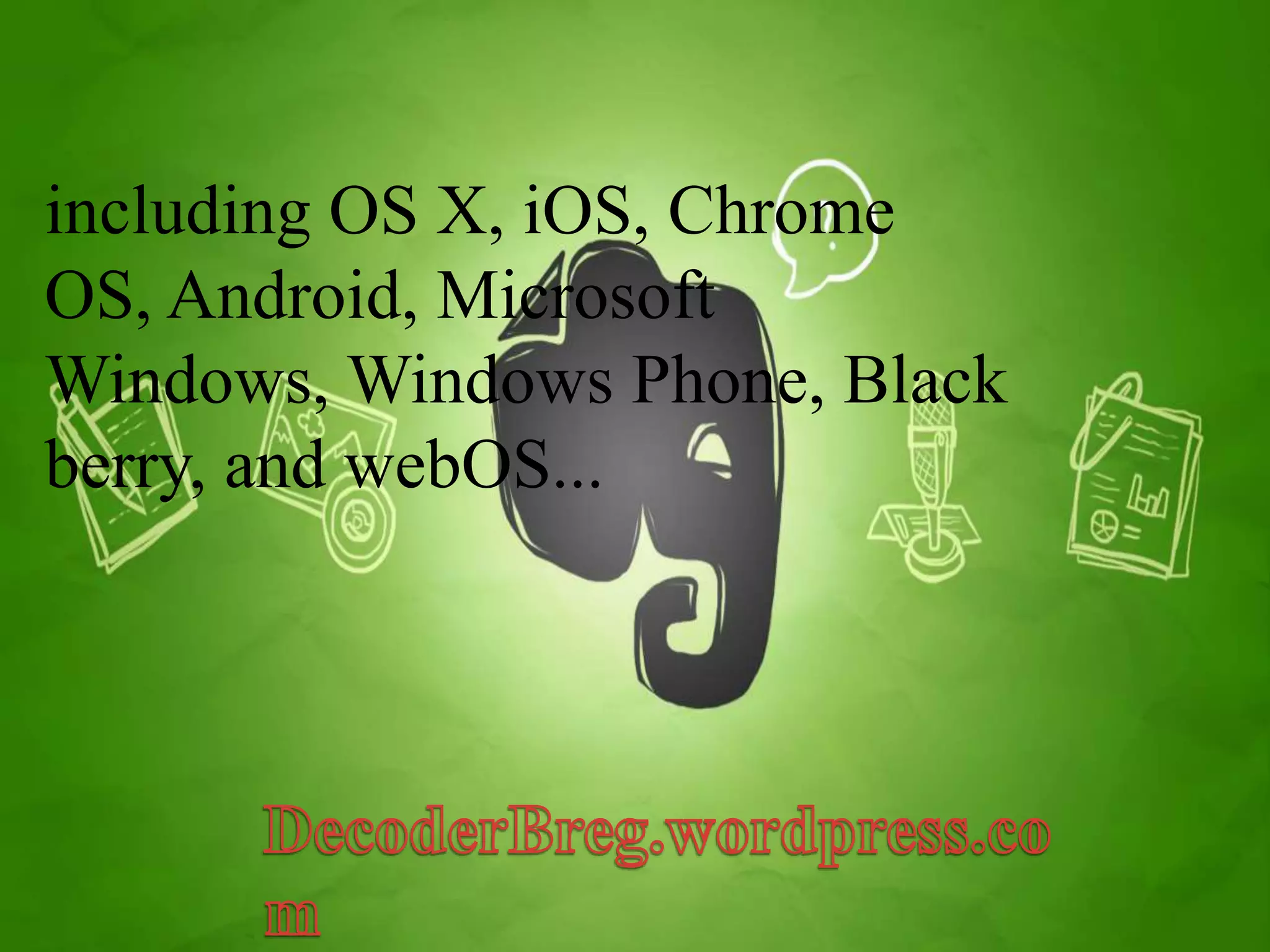 including OS X, iOS, Chrome 
OS, Android, Microsoft 
Windows,Windows Phone, Black 
berry, and webOS... 
 