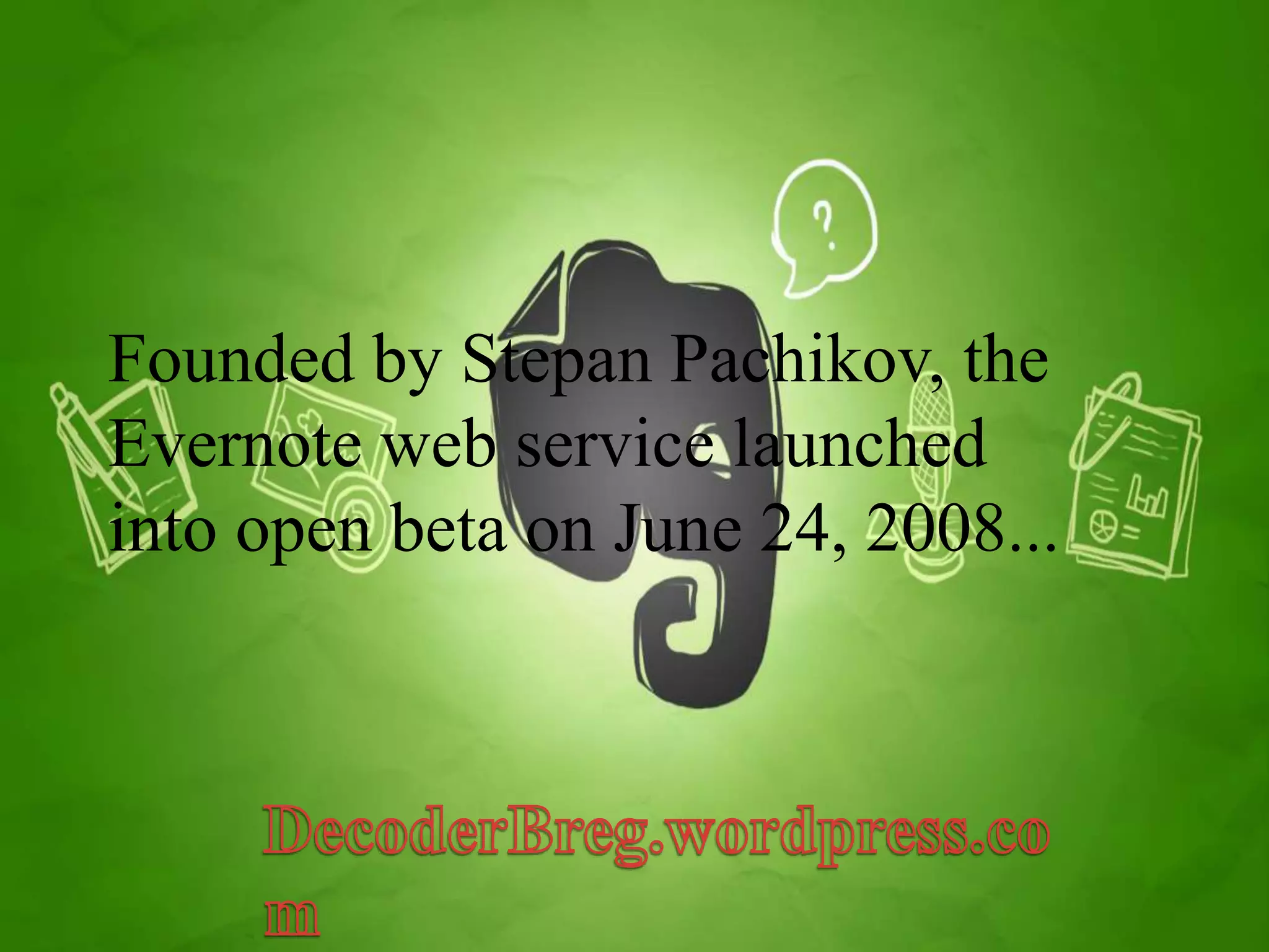 Founded by Stepan Pachikov, the 
Evernote web service launched 
into open beta on June 24, 2008... 
 