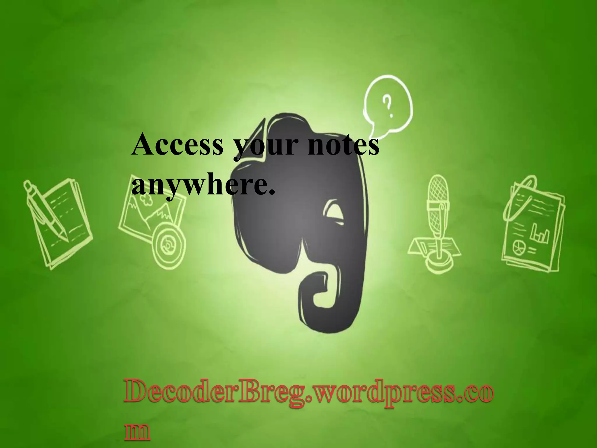 Access your notes 
anywhere. 
 