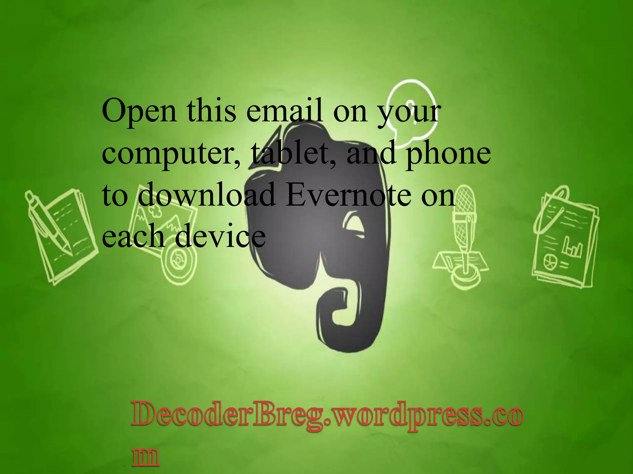 Open this email on your 
computer, tablet, and phone 
to download Evernote on 
each device 
 