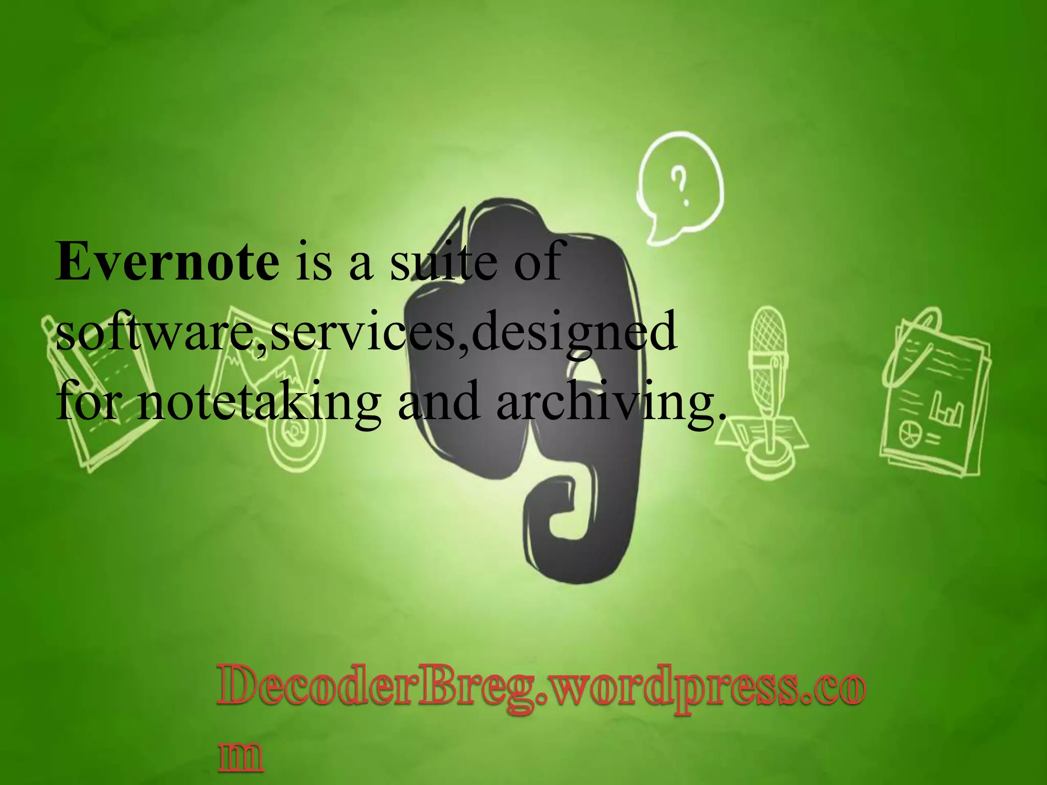 Evernote is a suite of 
software,services,designed 
for notetaking and archiving. 
 