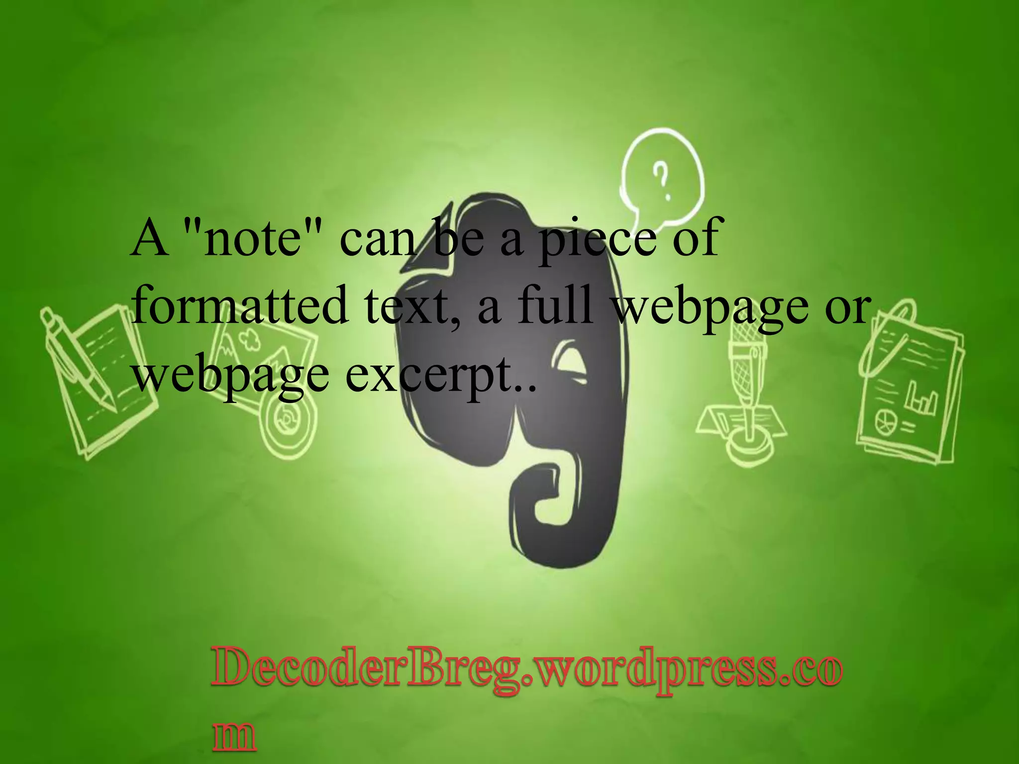 A "note" can be a piece of 
formatted text, a full webpage or 
webpage excerpt.. 
 