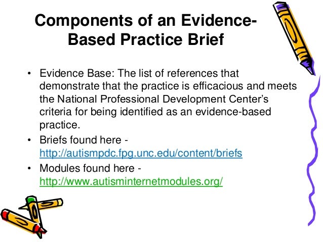 autism and evidence based practice What is evidence-based medicine when it comes to autism evidence-based medicine aims for the ideal that healthcare professionals should make conscientious, explicit, and judicious use of current best evidence in their everyday practice. autism and evidence based practice What is evidence-based medicine when it comes to autism evidence-based medicine aims for the ideal that healthcare professionals should make conscientious, explicit, and judicious use of current best evidence in their everyday practice.