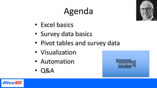Agenda
• Excel basics
• Survey data basics
• Pivot tables and survey data
• Visualization
• Automation
• Q&A
Using Videos
 