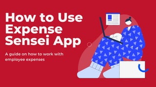 How to Use
Expense
Sensei App
A guide on how to work with
employee expenses
 