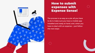 How to submit
expenses with
Expense Sensei
The process is as easy as a pie: all you have
to do is make sure you have a mobile app
installed and ready at hand, and, when you
have to deal with an expense — just follow
the next steps
 