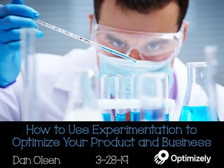 How to Use Experimentation to
Optimize Your Product and Business
Dan Olsen 3-28-19
 