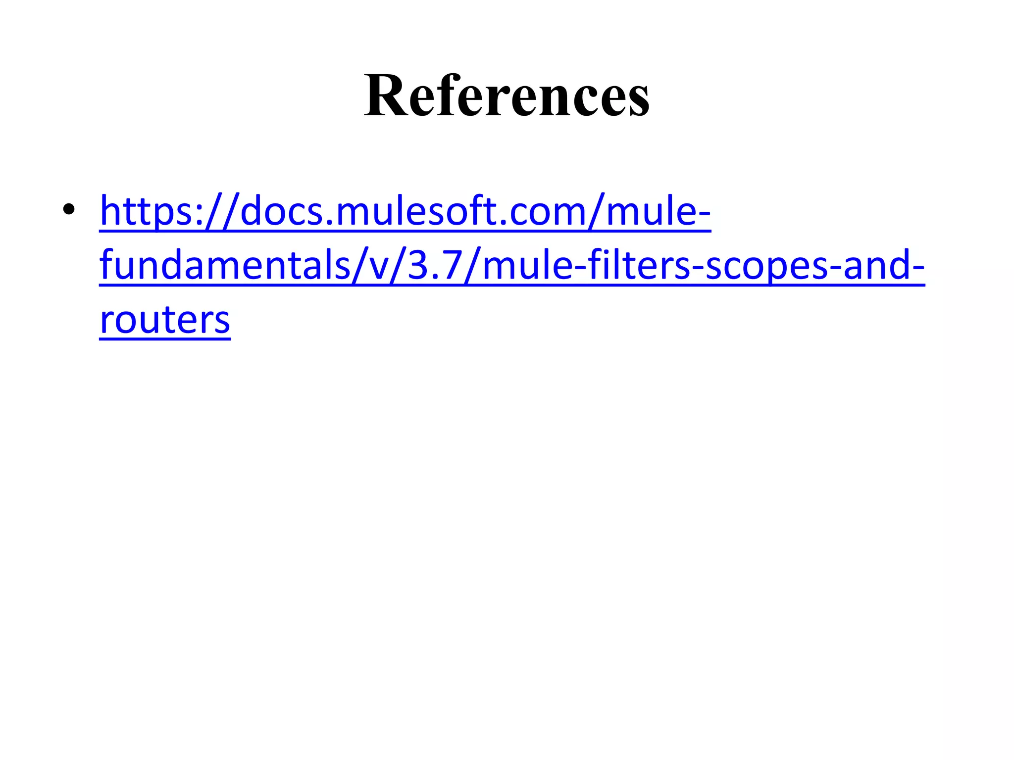 References
• https://docs.mulesoft.com/mule-
fundamentals/v/3.7/mule-filters-scopes-and-
routers
 