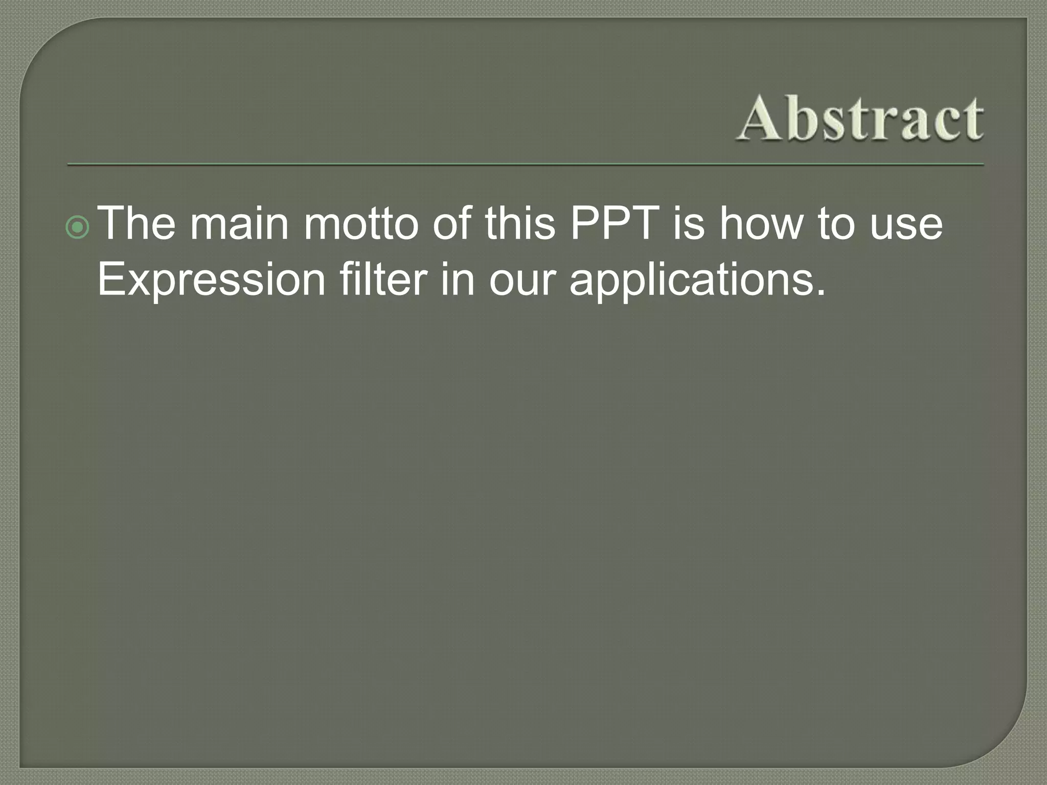 The main motto of this PPT is how to use
Expression filter in our applications.
 