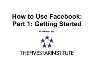 How to Use Facebook:
Part 1: Getting Started
        Presented By:
 