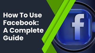 How To Use
Facebook:
A Complete
Guide
 