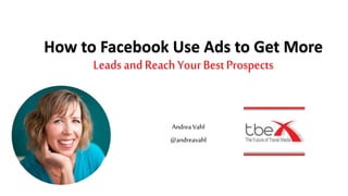 How to Facebook Use Ads to Get More
Leads andReachYour BestProspects
Andrea Vahl
@andreavahl
 