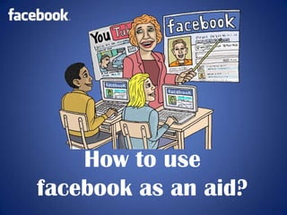 How to use
facebook as an aid?
 