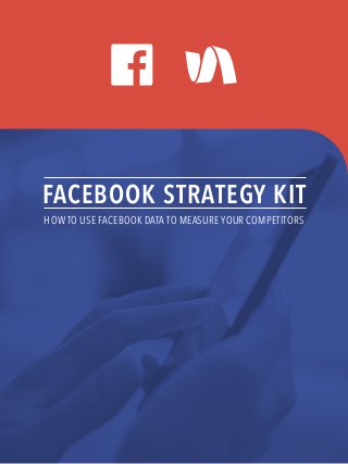 FACEBOOK STRATEGY KIT
HOW TO USE FACEBOOK DATA TO MEASURE YOUR COMPETITORS
 