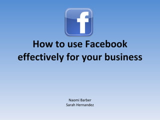 How to use Facebook effectively for your business Naomi Barber Sarah Hernandez 