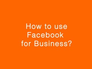 How to use
  Facebook
for Business?
 