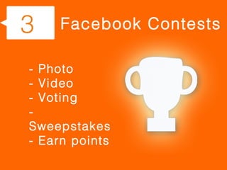 3    Facebook Contests

- Photo
- Video
- Voting
-
Sweepstakes
- Earn points
 