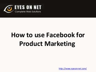 How to use Facebook for
Product Marketing

http://www.eyesonnet.com/

 