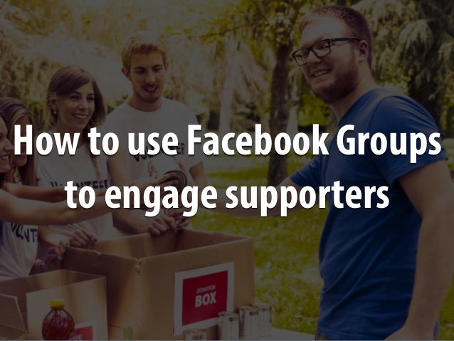 How to use Facebook Groups
to engage supporters
 