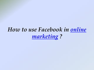How to use Facebook in online marketing ? 