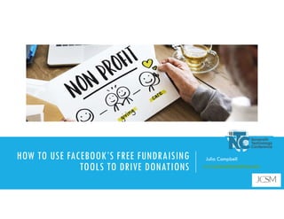 ** The webinar will start at 2 minutes after the hour **
Presenter:
HOW TO USE FACEBOOK’S FREE FUNDRAISING
TOOLS TO DRIVE DONATIONS
Julia Campbell
www.jcsocialmarketing.com
 