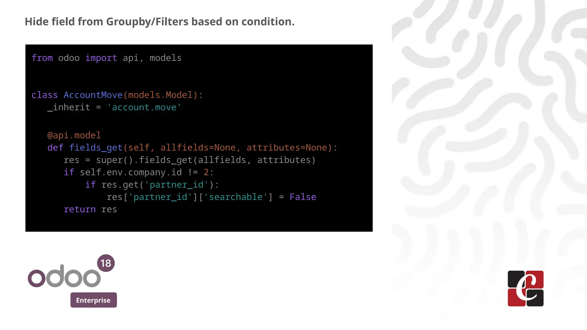 Enterprise
Hide field from Groupby/Filters based on condition.
from odoo import api, models
class AccountMove(models.Model):
_inherit = 'account.move'
@api.model
def fields_get(self, allfields=None, attributes=None):
res = super().fields_get(allfields, attributes)
if self.env.company.id != 2:
if res.get('partner_id'):
res['partner_id']['searchable'] = False
return res
 