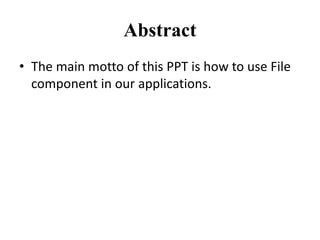 Abstract
• The main motto of this PPT is how to use File
component in our applications.
 