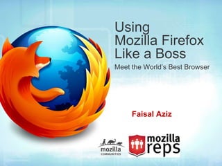 Using
Mozilla Firefox
Like a Boss
Meet the World’s Best Browser




     Faisal Aziz
 