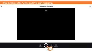 • Step 3: Click on the “white circle” to start recording.
 