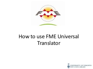 How to use FME Universal
       Translator
 