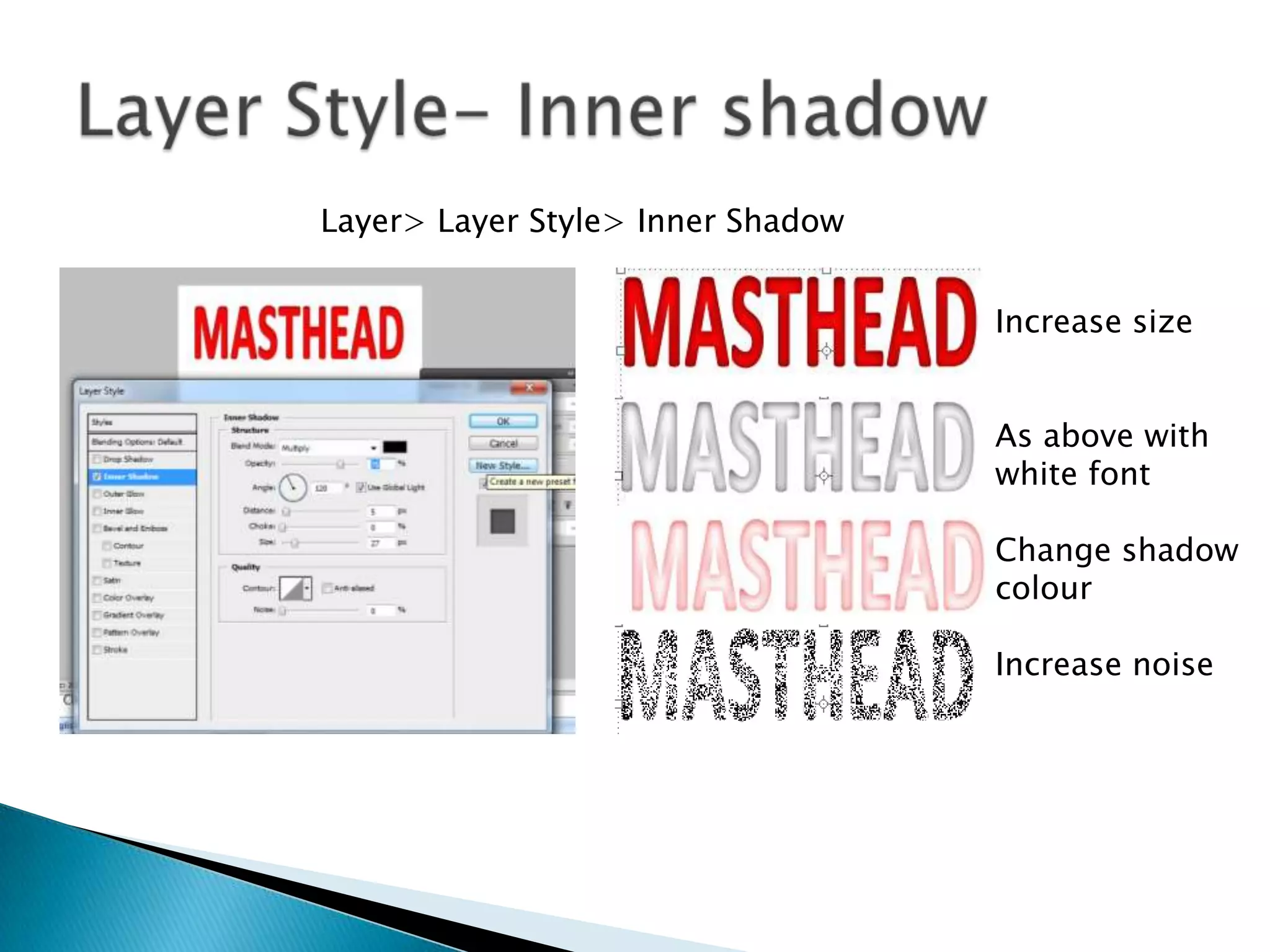 Layer> Layer Style> Inner Shadow
Increase size
As above with
white font
Change shadow
colour
Increase noise