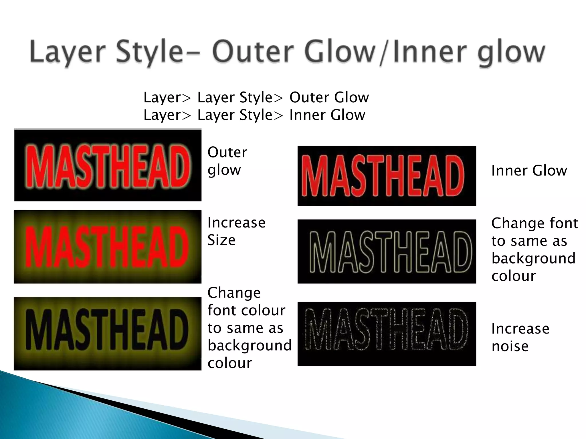 Layer> Layer Style> Outer Glow
Layer> Layer Style> Inner Glow
Outer
glow
Increase
Size
Change
font colour
to same as
background
colour
Inner Glow
Change font
to same as
background
colour
Increase
noise