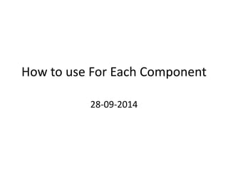How to use For Each Component
28-09-2014
 