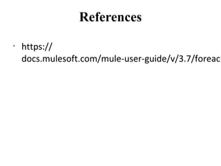 References
•
https://
docs.mulesoft.com/mule-user-guide/v/3.7/foreach
 