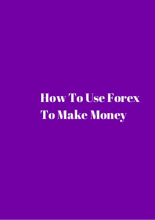 How To Use Forex 
To Make Money 
 